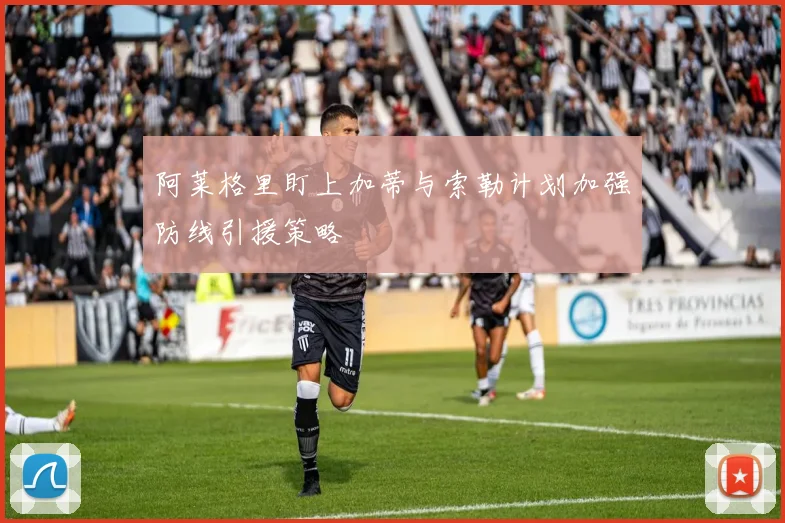阿莱格里盯上加蒂与索勒计划加强防线引援策略