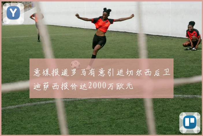 意媒报道罗马有意引进切尔西后卫迪萨西报价达2000万欧元