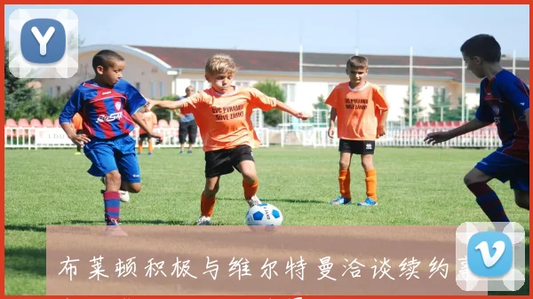 布莱顿积极与维尔特曼洽谈续约事宜力求留住核心球员
