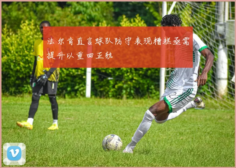 法尔肯直言球队防守表现糟糕亟需提升以重回正轨