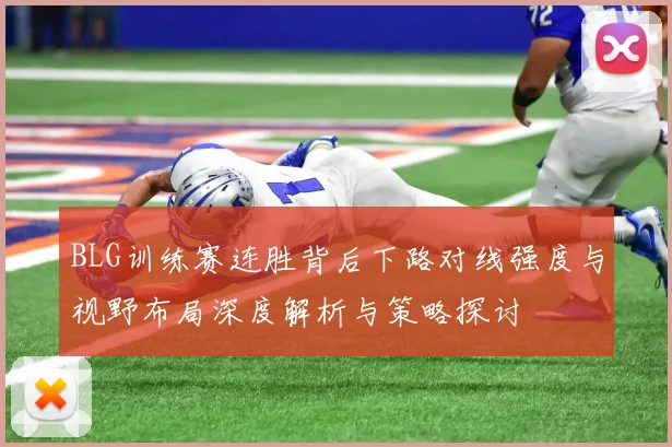 BLG训练赛连胜背后下路对线强度与视野布局深度解析与策略探讨