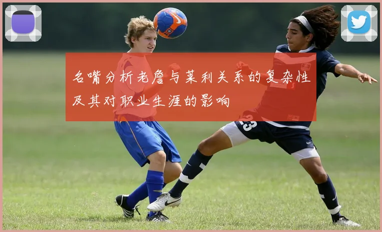 名嘴分析老詹与莱利关系的复杂性及其对职业生涯的影响